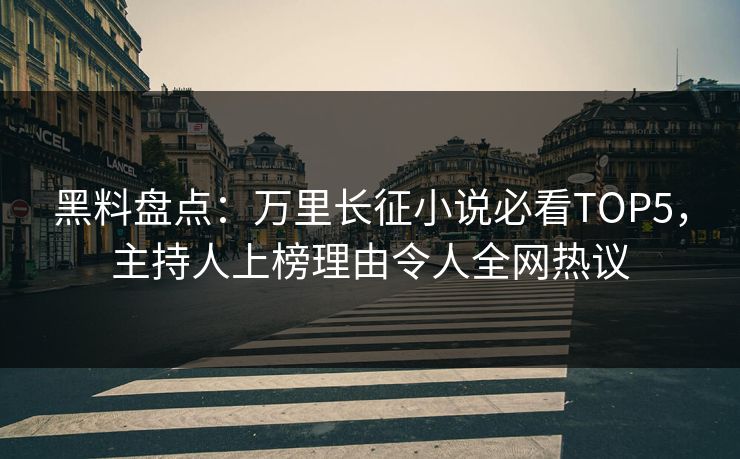黑料盘点：万里长征小说必看TOP5，主持人上榜理由令人全网热议