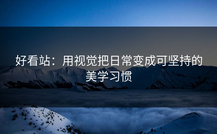 好看站：用视觉把日常变成可坚持的美学习惯
