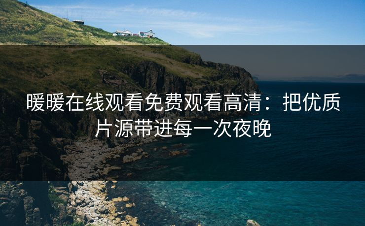 暖暖在线观看免费观看高清：把优质片源带进每一次夜晚