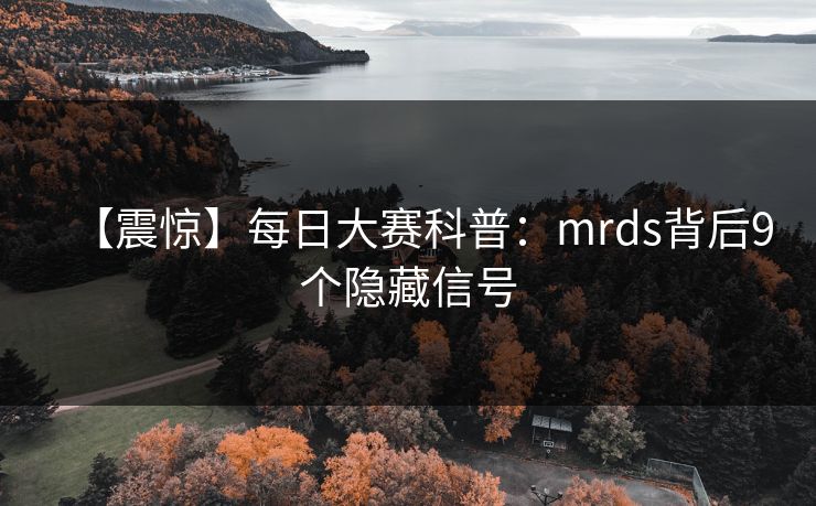 【震惊】每日大赛科普：mrds背后9个隐藏信号