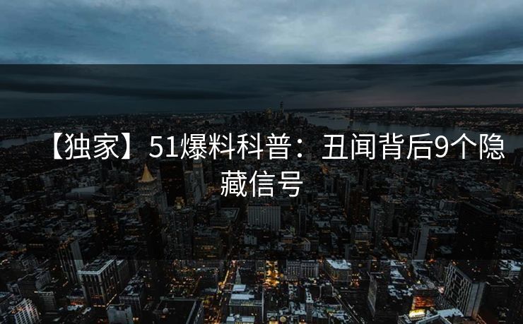 【独家】51爆料科普：丑闻背后9个隐藏信号