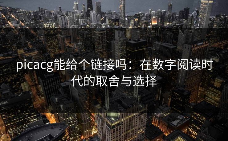 picacg能给个链接吗：在数字阅读时代的取舍与选择