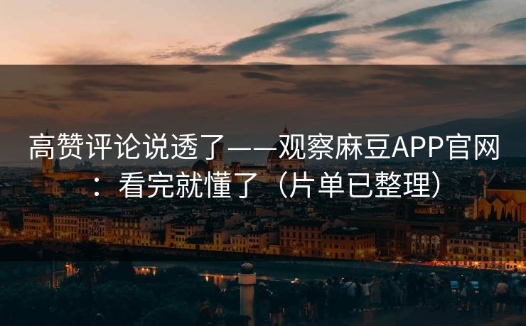 高赞评论说透了——观察麻豆APP官网:看完就懂了(片单已整理) 高赞评论说透了——观察麻豆APP官网:看完就懂了(片单已整理)
